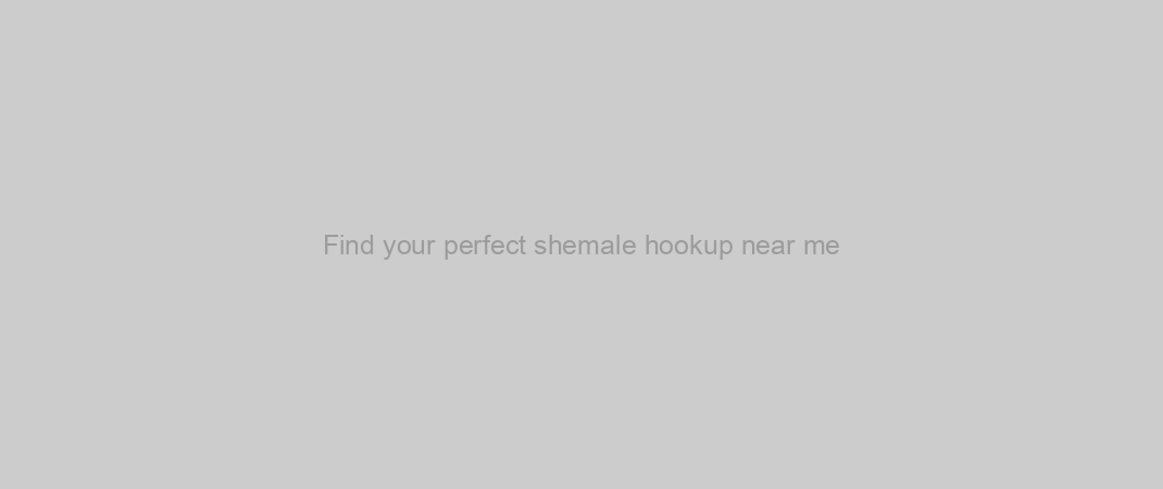 Find your perfect shemale hookup near me
